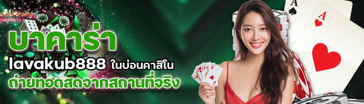 บาคาร่าของ lavakub888 ถ่ายทอดสด